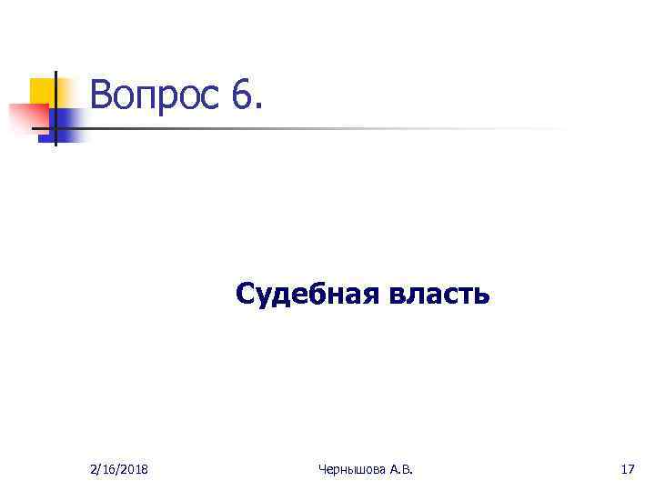 Вопрос 6. Судебная власть 2/16/2018 Чернышова А. В. 17 