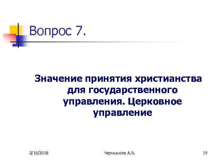 Вопрос 7. Значение принятия христианства для государственного управления. Церковное управление 2/16/2018 Чернышова А. В.