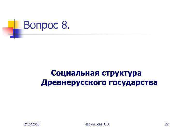 Вопрос 8. Социальная структура Древнерусского государства 2/16/2018 Чернышова А. В. 22 