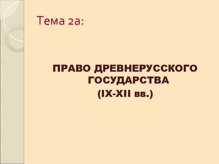 Тема 2 а: ПРАВО ДРЕВНЕРУССКОГО ГОСУДАРСТВА (IX-XII вв. ) 