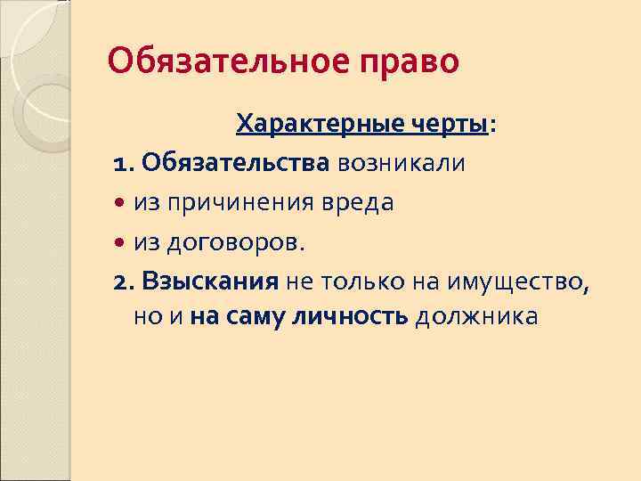 Обязательное право Характерные черты: 1. Обязательства возникали из причинения вреда из договоров. 2. Взыскания