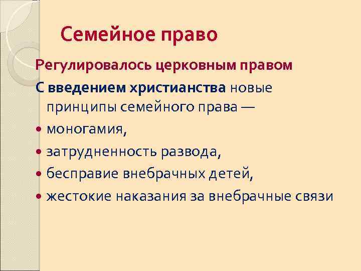 Семейное право Регулировалось церковным правом С введением христианства новые принципы семейного права — моногамия,