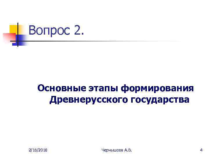 Вопрос 2. Основные этапы формирования Древнерусского государства 2/16/2018 Чернышова А. В. 4 