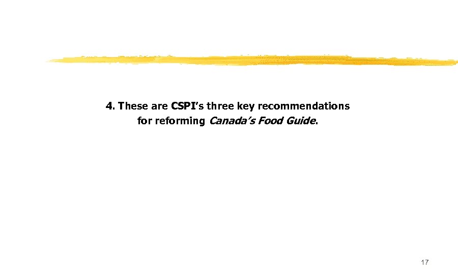 4. These are CSPI’s three key recommendations for reforming Canada’s Food Guide. 17 