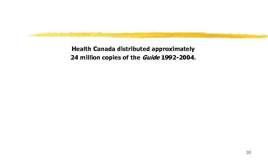 Health Canada distributed approximately 24 million copies of the Guide 1992 -2004. 35 