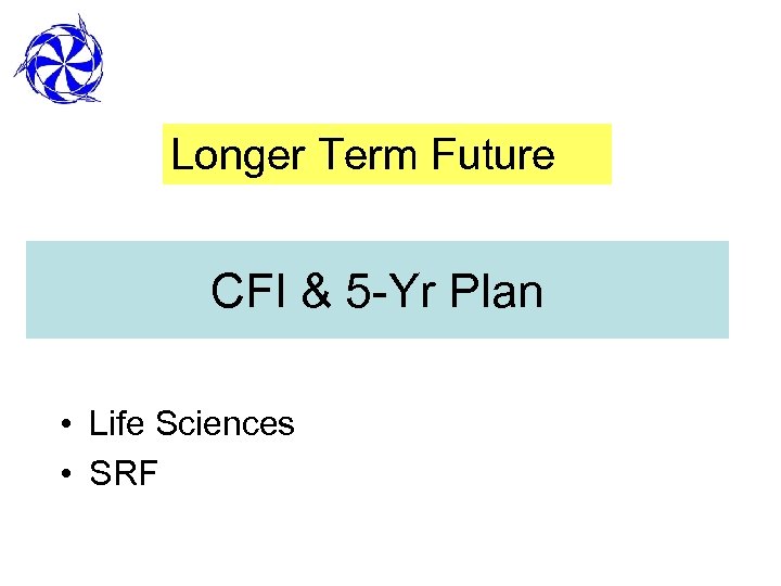 Longer Term Future CFI & 5 -Yr Plan • Life Sciences • SRF 