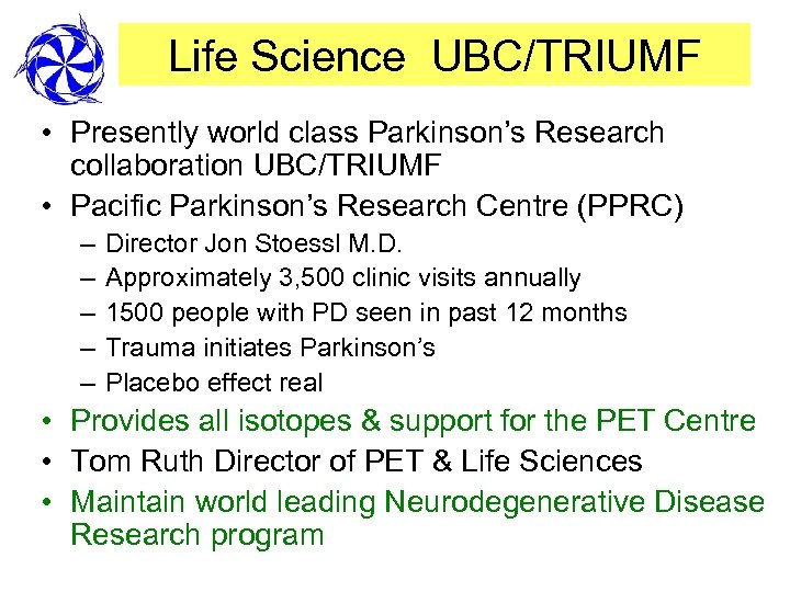 Life Science UBC/TRIUMF • Presently world class Parkinson’s Research collaboration UBC/TRIUMF • Pacific Parkinson’s