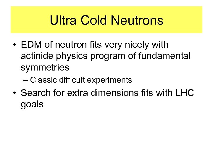 Ultra Cold Neutrons • EDM of neutron fits very nicely with actinide physics program