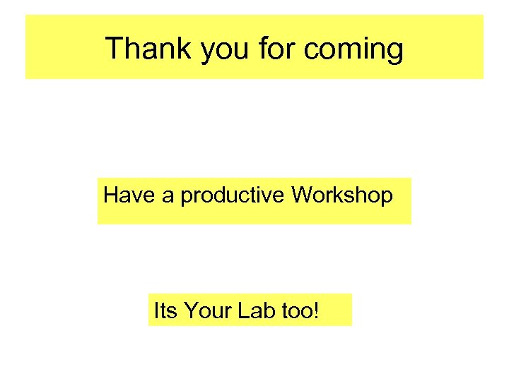 Thank you for coming Have a productive Workshop Its Your Lab too! 