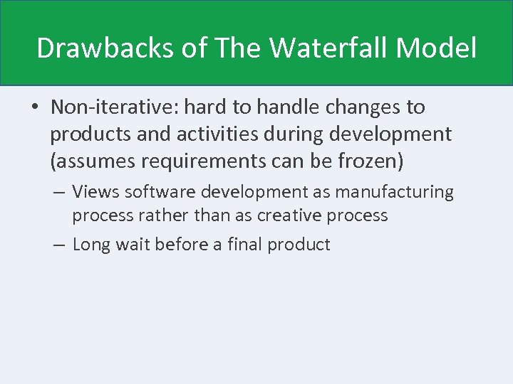 Drawbacks of The Waterfall Model • Non-iterative: hard to handle changes to products and