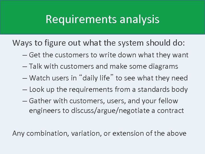 Requirements analysis Ways to figure out what the system should do: – Get the
