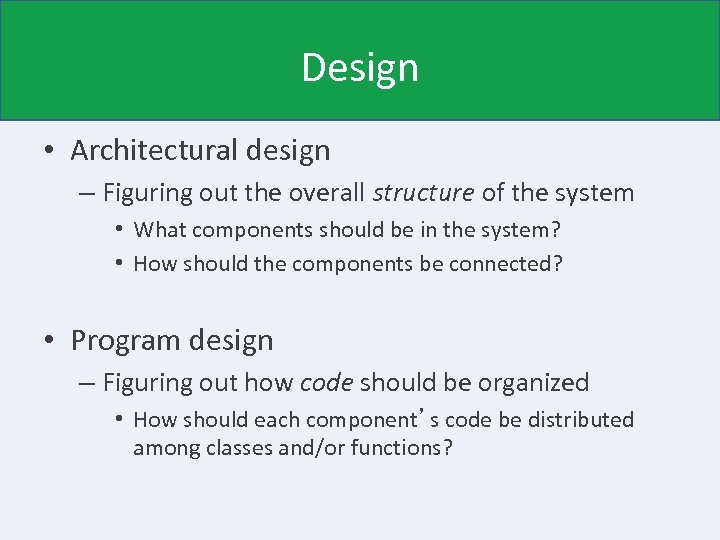 Design • Architectural design – Figuring out the overall structure of the system •
