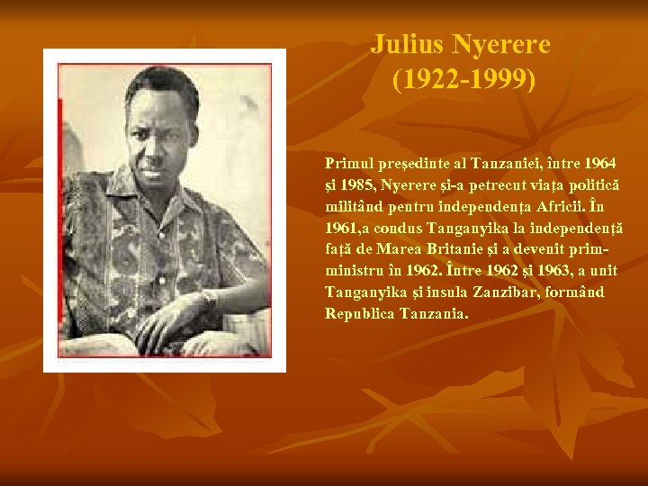 Julius Nyerere (1922 -1999) Primul preşedinte al Tanzaniei, între 1964 şi 1985, Nyerere şi-a