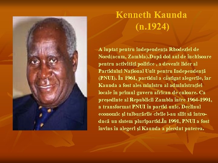 Kenneth Kaunda (n. 1924) A luptat pentru independenţa Rhodeziei de Nord(acum, Zambia). După doi