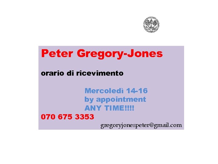Peter Gregory-Jones orario di ricevimento Mercoledì 14 -16 by appointment ANY TIME!!!! 070 675