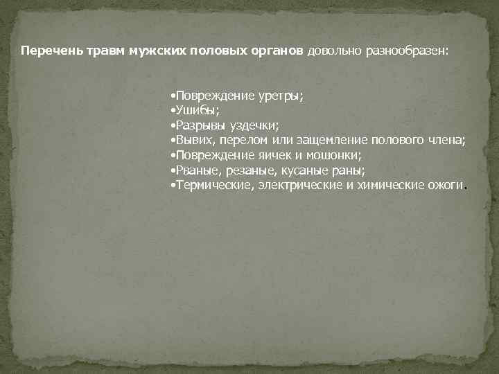 Перечень травм мужских половых органов довольно разнообразен: • Повреждение уретры; • Ушибы; • Разрывы