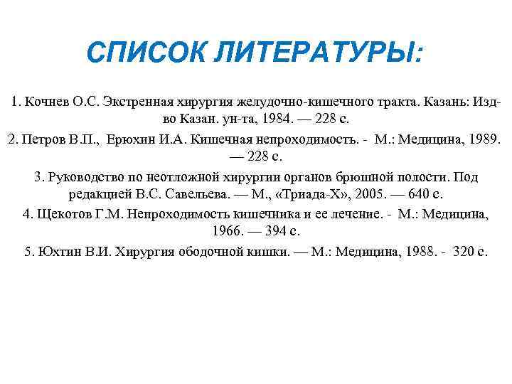 СПИСОК ЛИТЕРАТУРЫ: 1. Кочнев О. С. Экстренная хирургия желудочно-кишечного тракта. Казань: Издво Казан. ун-та,