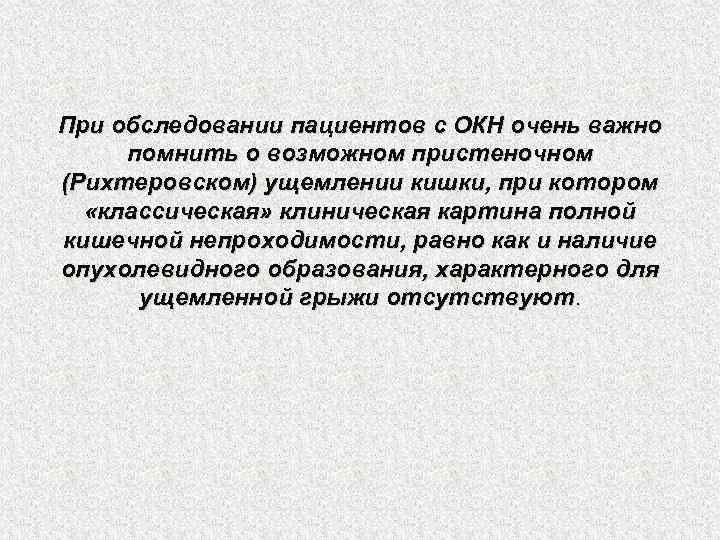 При обследовании пациентов с ОКН очень важно помнить о возможном пристеночном (Рихтеровском) ущемлении кишки,