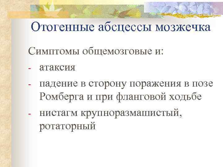 Отогенные абсцессы мозжечка Симптомы общемозговые и: - атаксия - падение в сторону поражения в