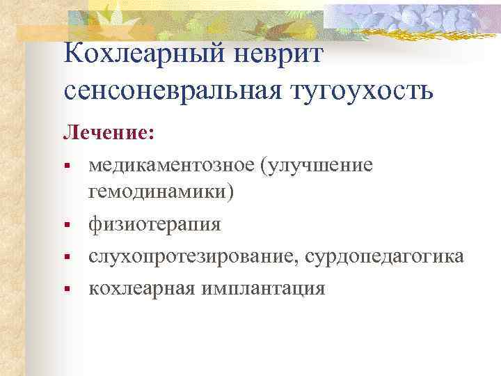 Кохлеарный неврит сенсоневральная тугоухость Лечение: § медикаментозное (улучшение гемодинамики) § физиотерапия § слухопротезирование, сурдопедагогика