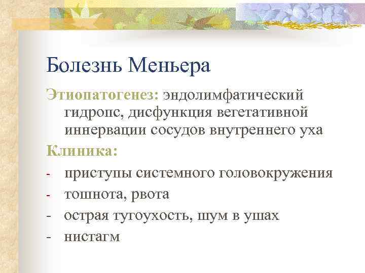 Болезнь Меньера Этиопатогенез: эндолимфатический гидропс, дисфункция вегетативной иннервации сосудов внутреннего уха Клиника: - приступы