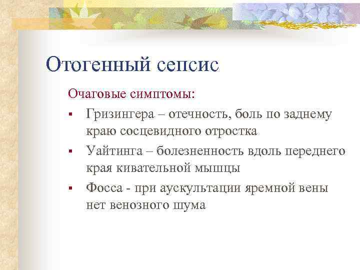 Отогенный сепсис Очаговые симптомы: § Гризингера – отечность, боль по заднему краю сосцевидного отростка