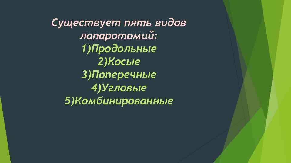 Существует пять видов лапаротомий: 1)Продольные 2)Косые 3)Поперечные 4)Угловые 5)Комбинированные 