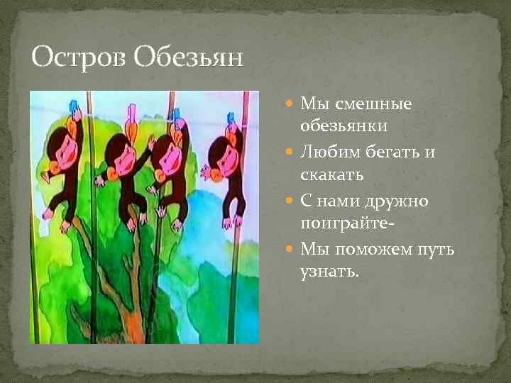 Остров Обезьян Мы смешные обезьянки Любим бегать и скакать С нами дружно поиграйте Мы