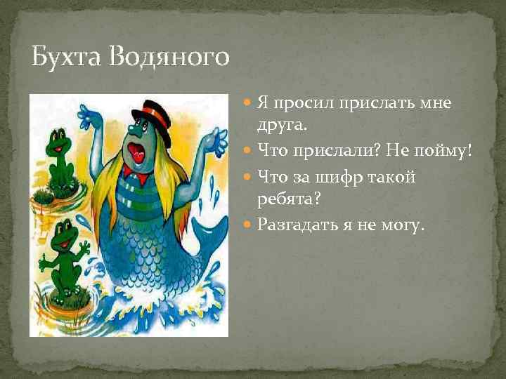 Бухта Водяного Я просил прислать мне друга. Что прислали? Не пойму! Что за шифр