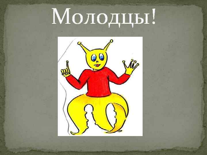 Молодцы! 
