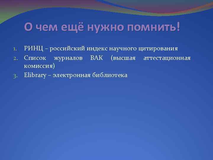 О чем ещё нужно помнить! 1. РИНЦ – российский индекс научного цитирования 2. Список