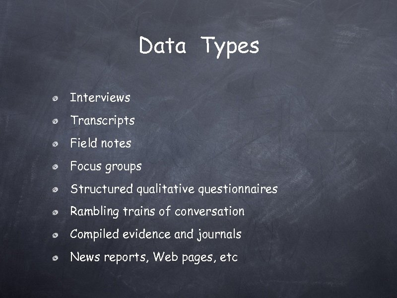 Data Types Interviews Transcripts Field notes Focus groups Structured qualitative questionnaires Rambling trains of