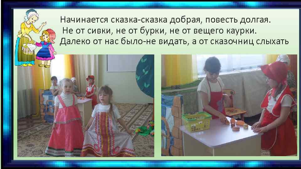 Начинается сказка-сказка добрая, повесть долгая. Не от сивки, не от бурки, не от вещего