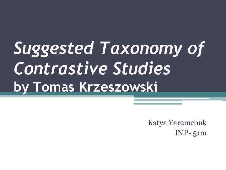 Suggested Taxonomy of Contrastive Studies by Tomas Krzeszowski Katya Yaremchuk INP- 51 m 