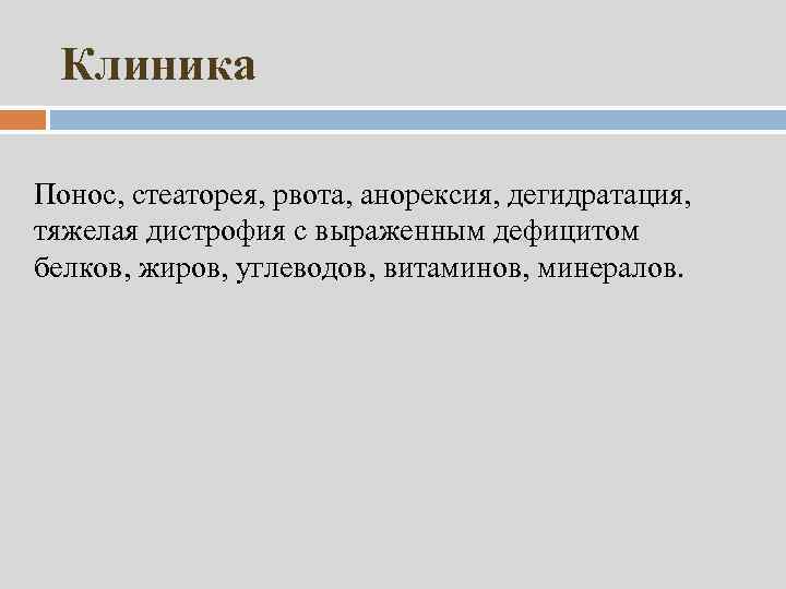 Клиника Понос, стеаторея, рвота, анорексия, дегидратация, тяжелая дистрофия с выраженным дефицитом белков, жиров, углеводов,