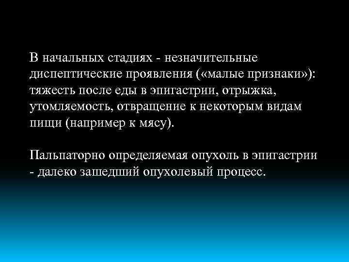 В начальных стадиях - незначительные диспептические проявления ( «малые признаки» ): тяжесть после еды