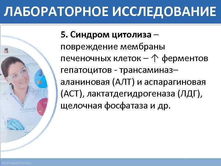 ЛАБОРАТОРНОЕ ИССЛЕДОВАНИЕ 5. Синдром цитолиза – повреждение мембраны печеночных клеток – ↑ ферментов гепатоцитов