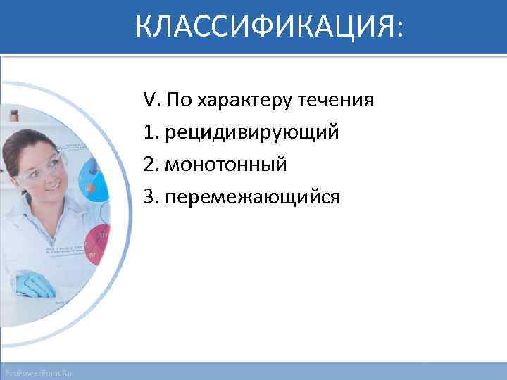 КЛАССИФИКАЦИЯ: V. По характеру течения 1. рецидивирующий 2. монотонный 3. перемежающийся Pro. Power. Point.