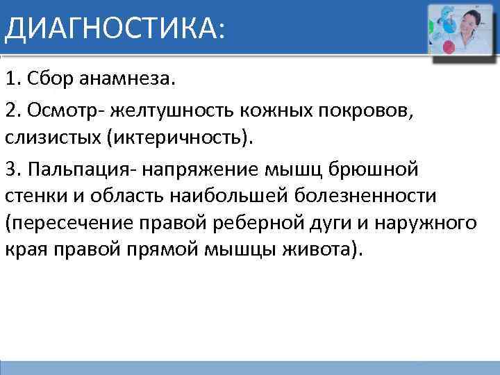ДИАГНОСТИКА: 1. Сбор анамнеза. 2. Осмотр- желтушность кожных покровов, слизистых (иктеричность). 3. Пальпация- напряжение