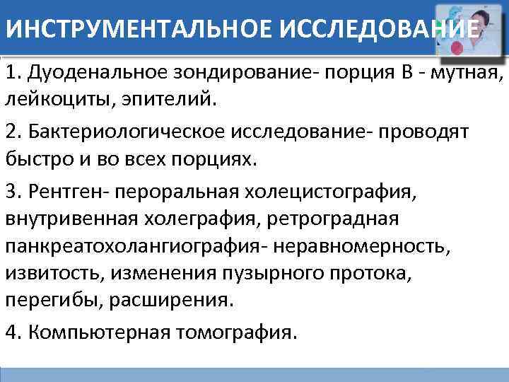 ИНСТРУМЕНТАЛЬНОЕ ИССЛЕДОВАНИЕ 1. Дуоденальное зондирование- порция В - мутная, лейкоциты, эпителий. 2. Бактериологическое исследование-