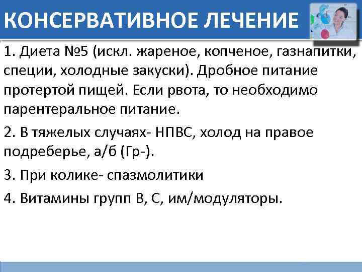 КОНСЕРВАТИВНОЕ ЛЕЧЕНИЕ 1. Диета № 5 (искл. жареное, копченое, газнапитки, специи, холодные закуски). Дробное