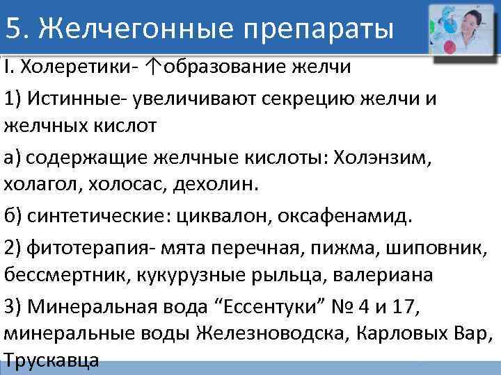 5. Желчегонные препараты I. Холеретики- ↑образование желчи 1) Истинные- увеличивают секрецию желчи и желчных