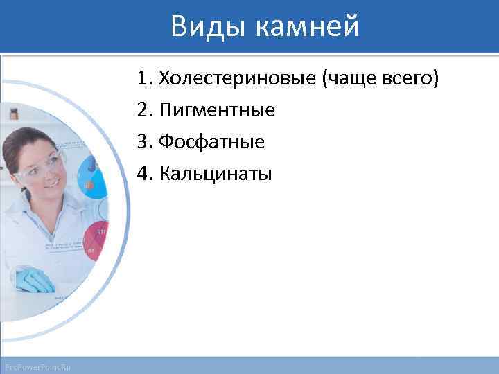 Виды камней 1. Холестериновые (чаще всего) 2. Пигментные 3. Фосфатные 4. Кальцинаты Pro. Power.