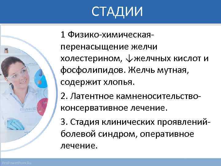 СТАДИИ 1 Физико-химическая- перенасыщение желчи холестерином, ↓желчных кислот и фосфолипидов. Желчь мутная, содержит хлопья.