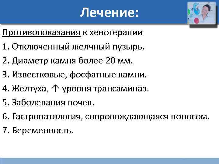 Лечение: Противопоказания к хенотерапии 1. Отключенный желчный пузырь. 2. Диаметр камня более 20 мм.