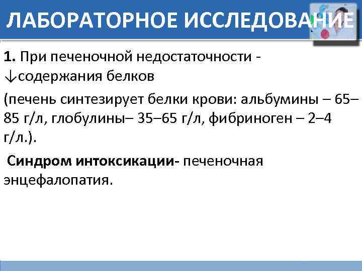 ЛАБОРАТОРНОЕ ИССЛЕДОВАНИЕ 1. При печеночной недостаточности - ↓содержания белков (печень синтезирует белки крови: альбумины