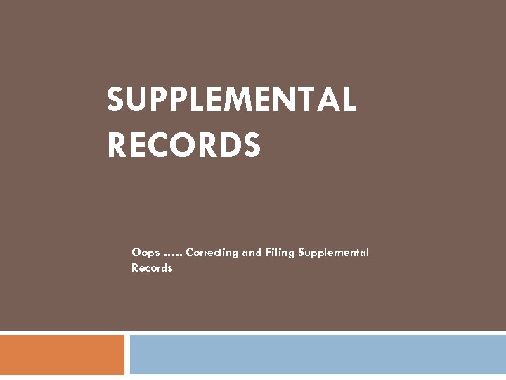 SUPPLEMENTAL RECORDS Oops …. . Correcting and Filing Supplemental Records 