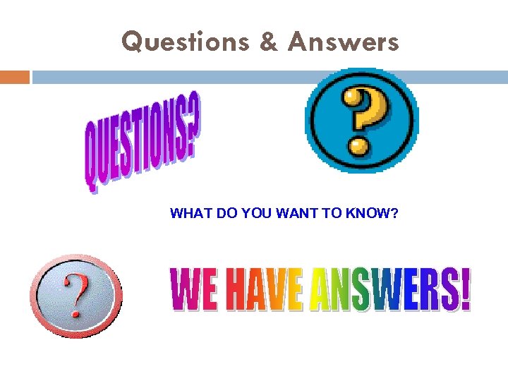 Questions & Answers WHAT DO YOU WANT TO KNOW? 