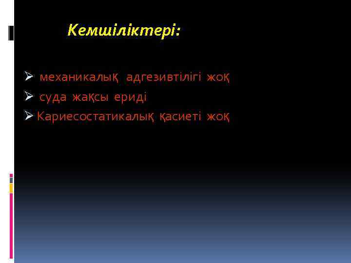  Кемшіліктері: Ø механикалық адгезивтілігі жоқ Ø суда жақсы ериді Ø Кариесостатикалық қасиеті жоқ