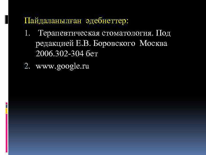 Пайдаланылған әдебиеттер: 1. Терапевтическая стоматология. Под редакцией Е. В. Боровского Москва 2006. 302 -304